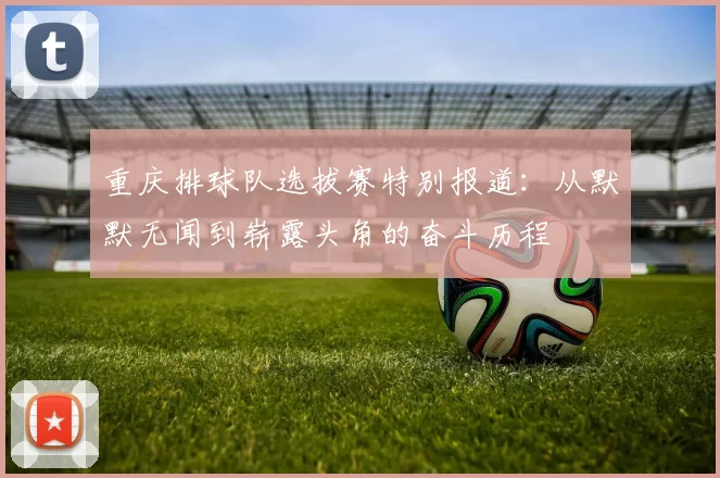重庆排球队选拔赛特别报道：从默默无闻到崭露头角的奋斗历程