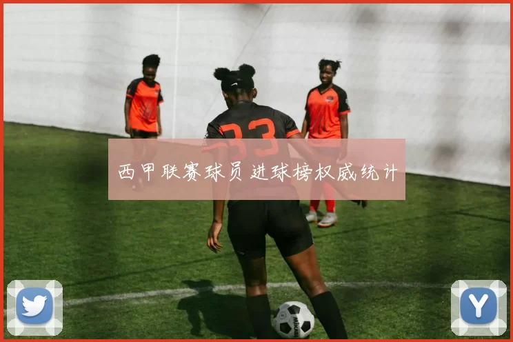 西甲联赛球员进球榜权威统计