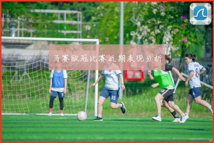 马赛欧冠比赛近期表现分析