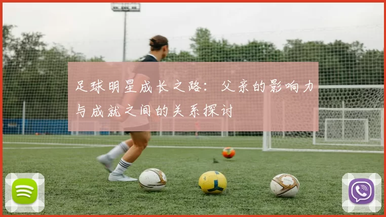 足球明星成长之路：父亲的影响力与成就之间的关系探讨