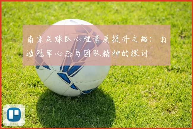 南京足球队心理素质提升之路：打造冠军心态与团队精神的探讨