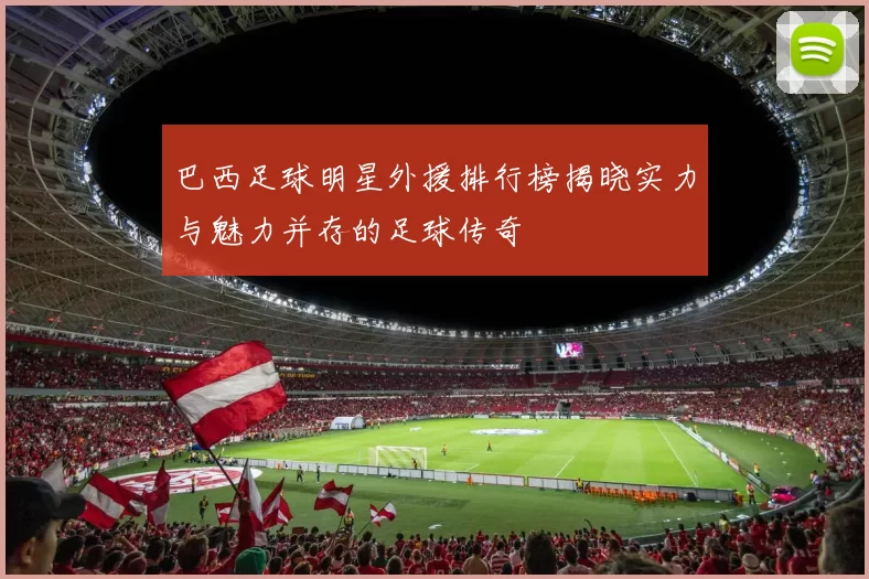 巴西足球明星外援排行榜揭晓实力与魅力并存的足球传奇