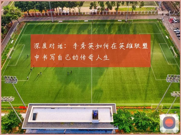 深度对话：李秀英如何在英雄联盟中书写自己的传奇人生