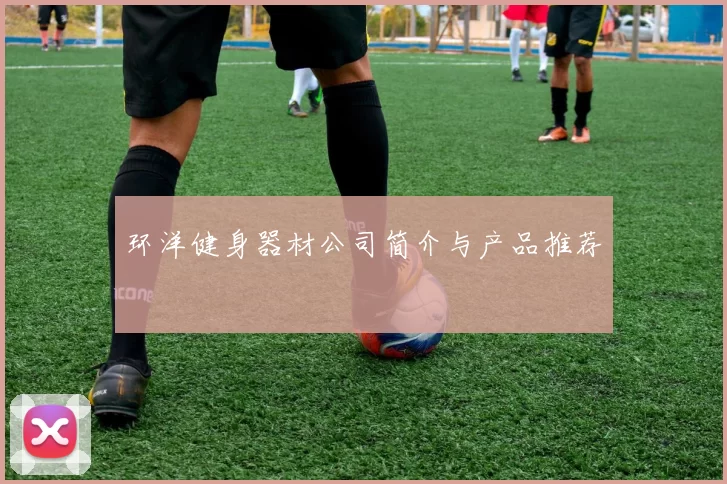 环洋健身器材公司简介与产品推荐