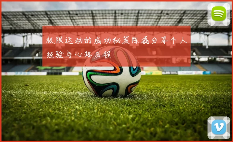 极限运动的成功秘笈陈磊分享个人经验与心路历程