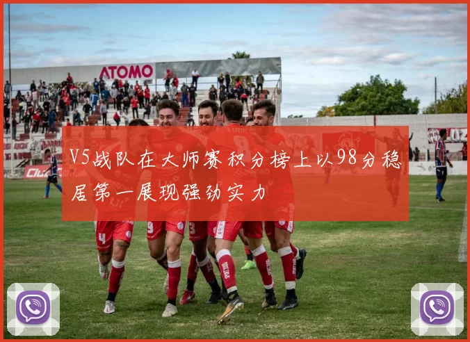 V5战队在大师赛积分榜上以98分稳居第一展现强劲实力