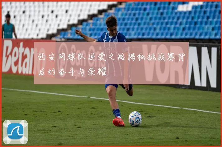 西安网球队逆袭之路揭秘挑战赛背后的奋斗与荣耀