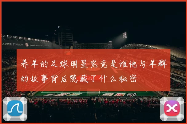 养羊的足球明星究竟是谁他与羊群的故事背后隐藏了什么秘密