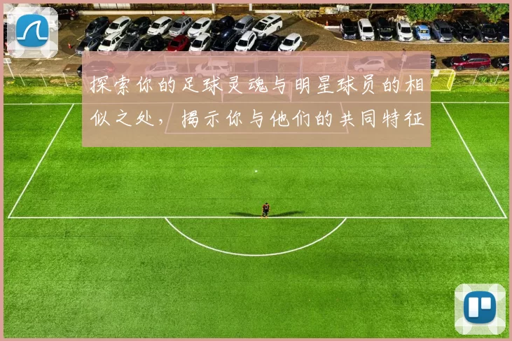 探索你的足球灵魂与明星球员的相似之处，揭示你与他们的共同特征与魅力