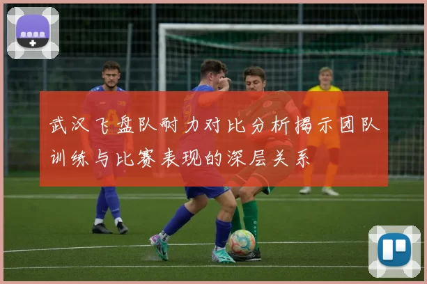 武汉飞盘队耐力对比分析揭示团队训练与比赛表现的深层关系