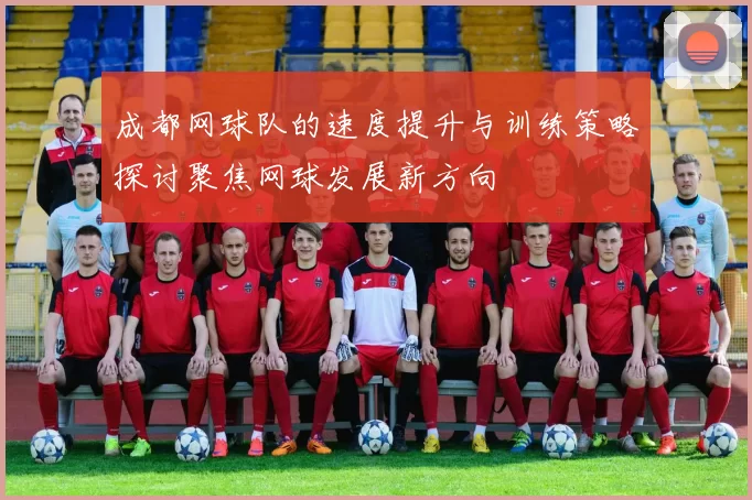 成都网球队的速度提升与训练策略探讨聚焦网球发展新方向