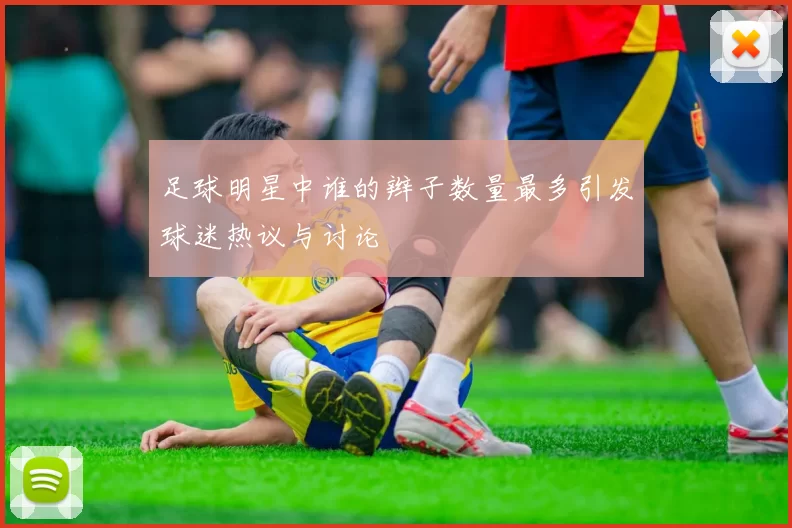 足球明星中谁的辫子数量最多引发球迷热议与讨论